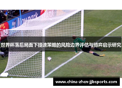 世界杯落后局面下提速策略的风险边界评估与博弈启示研究 世界杯落后局面下提速策略的风险边界评估与博弈启示研究
