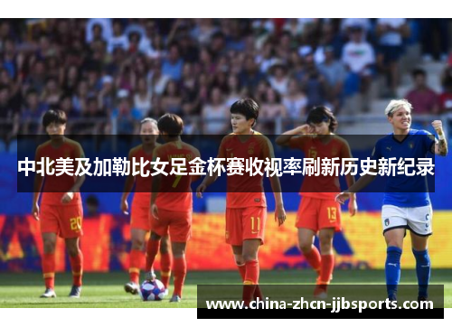 中北美及加勒比女足金杯赛收视率刷新历史新纪录 中北美及加勒比女足金杯赛收视率刷新历史新纪录