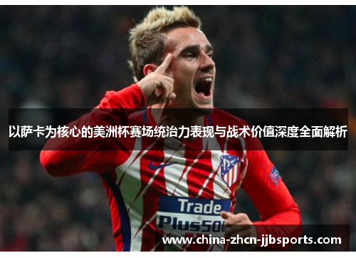 以萨卡为核心的美洲杯赛场统治力表现与战术价值深度全面解析 以萨卡为核心的美洲杯赛场统治力表现与战术价值深度全面解析