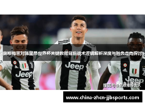 奥斯梅恩对阵里昂世界杯关键数据背后战术逻辑解析深度与胜负走向探讨