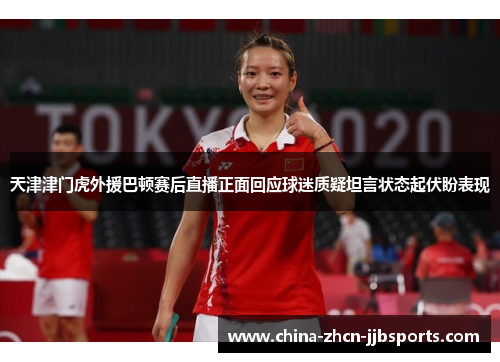 天津津门虎外援巴顿赛后直播正面回应球迷质疑坦言状态起伏盼表现