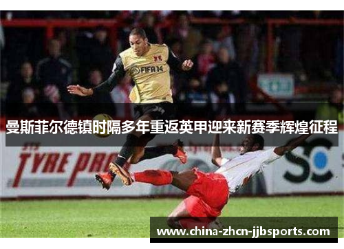 曼斯菲尔德镇时隔多年重返英甲迎来新赛季辉煌征程