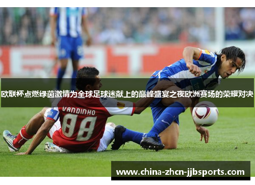 欧联杯点燃绿茵激情为全球足球迷献上的巅峰盛宴之夜欧洲赛场的荣耀对决