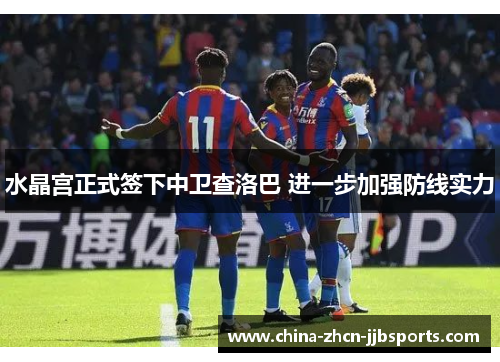 水晶宫正式签下中卫查洛巴 进一步加强防线实力