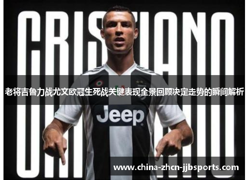 老将吉鲁力战尤文欧冠生死战关键表现全景回顾决定走势的瞬间解析