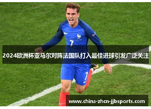 2024欧洲杯亚马尔对阵法国队打入最佳进球引发广泛关注