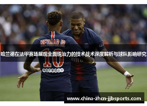 哈兰德在法甲赛场展现全面统治力的技术战术深度解析与球队影响研究