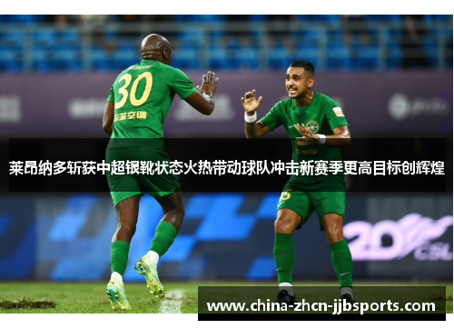莱昂纳多斩获中超银靴状态火热带动球队冲击新赛季更高目标创辉煌