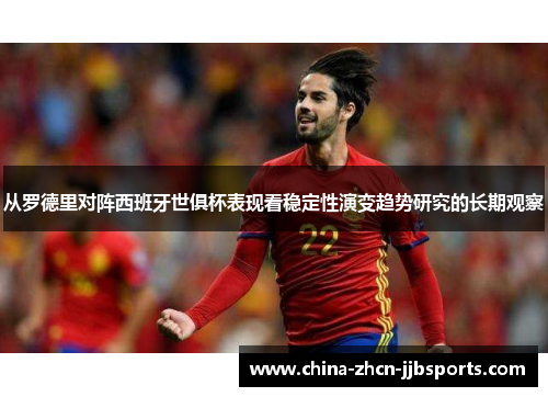 从罗德里对阵西班牙世俱杯表现看稳定性演变趋势研究的长期观察