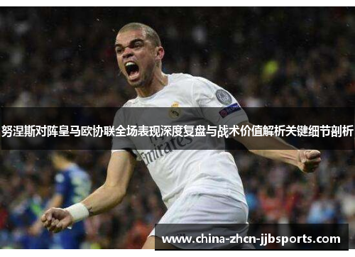 努涅斯对阵皇马欧协联全场表现深度复盘与战术价值解析关键细节剖析 努涅斯对阵皇马欧协联全场表现深度复盘与战术价值解析关键细节剖析