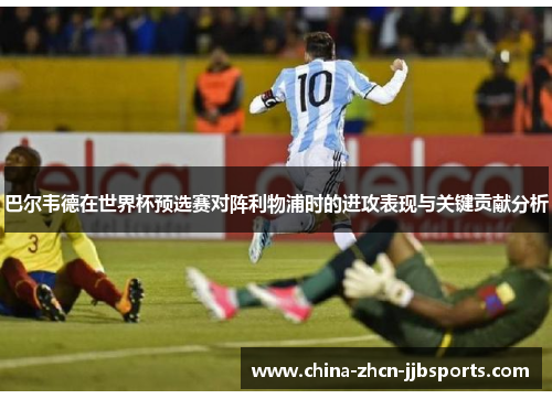 巴尔韦德在世界杯预选赛对阵利物浦时的进攻表现与关键贡献分析 巴尔韦德在世界杯预选赛对阵利物浦时的进攻表现与关键贡献分析