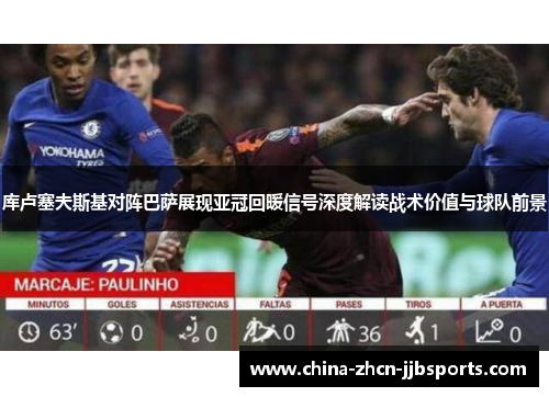 库卢塞夫斯基对阵巴萨展现亚冠回暖信号深度解读战术价值与球队前景 库卢塞夫斯基对阵巴萨展现亚冠回暖信号深度解读战术价值与球队前景