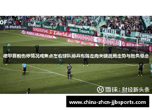 德甲赛前伤停情况成焦点左右球队排兵布阵走向关键战局走势与胜负悬念 德甲赛前伤停情况成焦点左右球队排兵布阵走向关键战局走势与胜负悬念