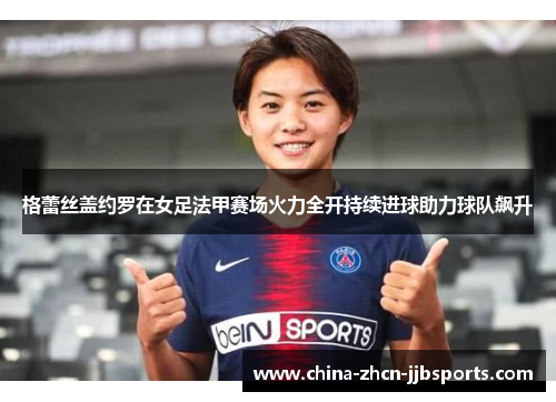 格蕾丝盖约罗在女足法甲赛场火力全开持续进球助力球队飙升 格蕾丝盖约罗在女足法甲赛场火力全开持续进球助力球队飙升