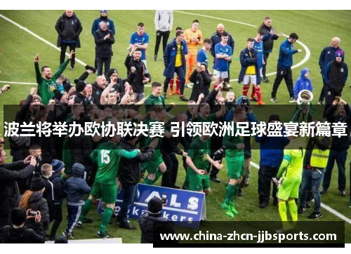 波兰将举办欧协联决赛 引领欧洲足球盛宴新篇章 波兰将举办欧协联决赛 引领欧洲足球盛宴新篇章