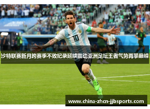 沙特联赛新月跨赛季不败纪录延续震动亚洲足坛王者气势再攀巅峰 沙特联赛新月跨赛季不败纪录延续震动亚洲足坛王者气势再攀巅峰