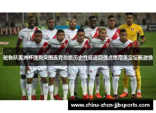 秘鲁队美洲杯强势突围连克劲旅历史性挺进四强点燃南美足坛新激情 秘鲁队美洲杯强势突围连克劲旅历史性挺进四强点燃南美足坛新激情
