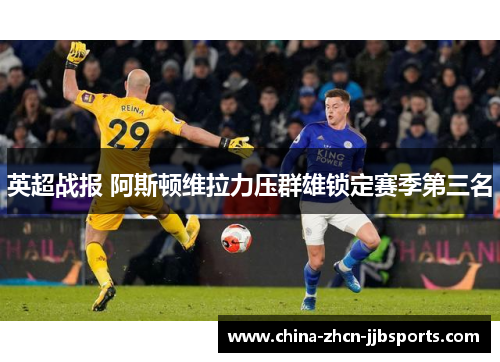 英超战报 阿斯顿维拉力压群雄锁定赛季第三名 英超战报 阿斯顿维拉力压群雄锁定赛季第三名