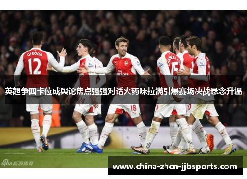 英超争四卡位成舆论焦点强强对话火药味拉满引爆赛场决战悬念升温 英超争四卡位成舆论焦点强强对话火药味拉满引爆赛场决战悬念升温