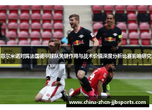 菲尔米诺对阵法国德甲球队关键作用与战术价值深度分析比赛影响研究 菲尔米诺对阵法国德甲球队关键作用与战术价值深度分析比赛影响研究